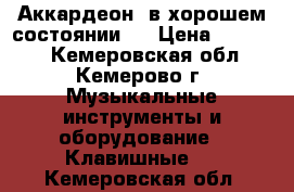 Аккардеон  в хорошем состоянии   › Цена ­ 25 000 - Кемеровская обл., Кемерово г. Музыкальные инструменты и оборудование » Клавишные   . Кемеровская обл.